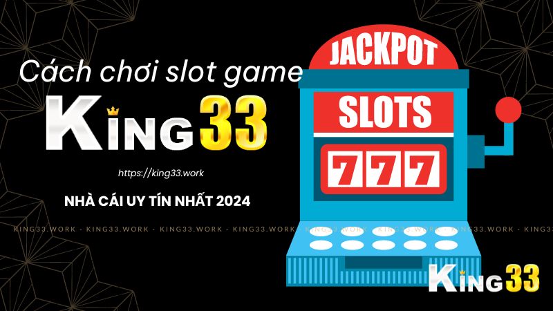 King33 Hướng Dẫn Cách Chơi Slot Game Hiệu Quả Cho Người Mới Bắt Đầu 1 Cách chơi slot game king33