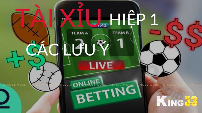 Tài xỉu hiệp 1 và những Kinh Nghiệm, Chiến Lược Cược Hiệu Quả từ King33 3 lưu ý về kèo tài xỉu hiệp 1 king33